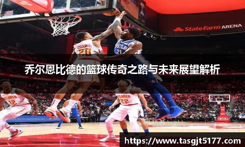 乔尔恩比德的篮球传奇之路与未来展望解析