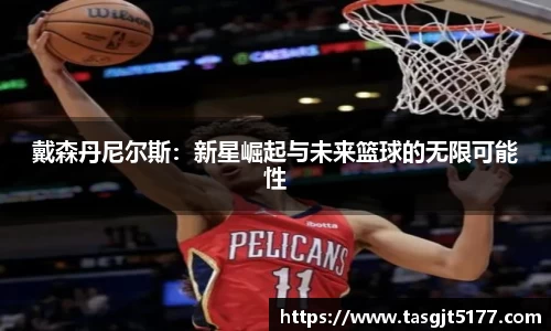 戴森丹尼尔斯：新星崛起与未来篮球的无限可能性