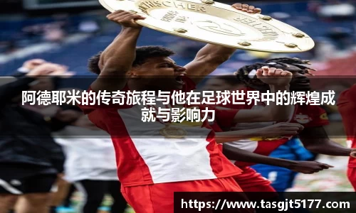 阿德耶米的传奇旅程与他在足球世界中的辉煌成就与影响力