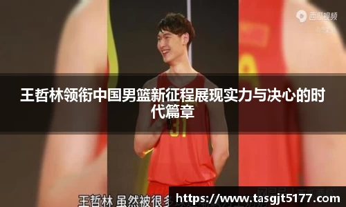 王哲林领衔中国男篮新征程展现实力与决心的时代篇章