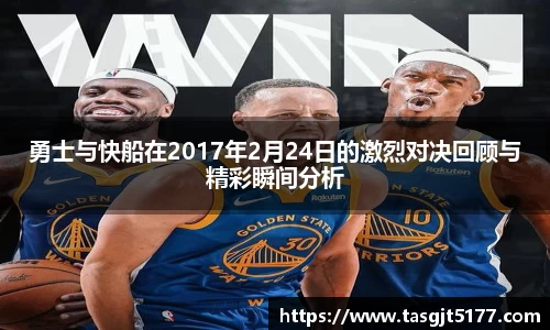勇士与快船在2017年2月24日的激烈对决回顾与精彩瞬间分析